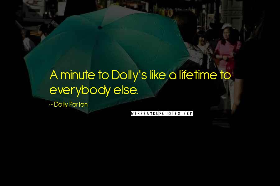 Dolly Parton Quotes: A minute to Dolly's like a lifetime to everybody else.