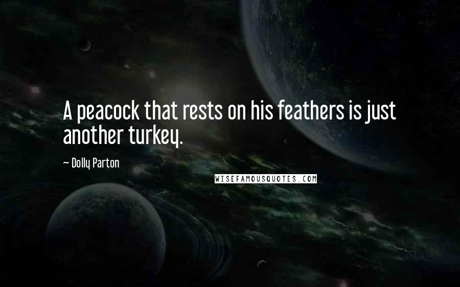 Dolly Parton Quotes: A peacock that rests on his feathers is just another turkey.