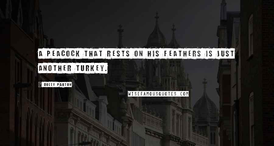 Dolly Parton Quotes: A peacock that rests on his feathers is just another turkey.