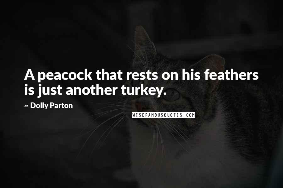 Dolly Parton Quotes: A peacock that rests on his feathers is just another turkey.