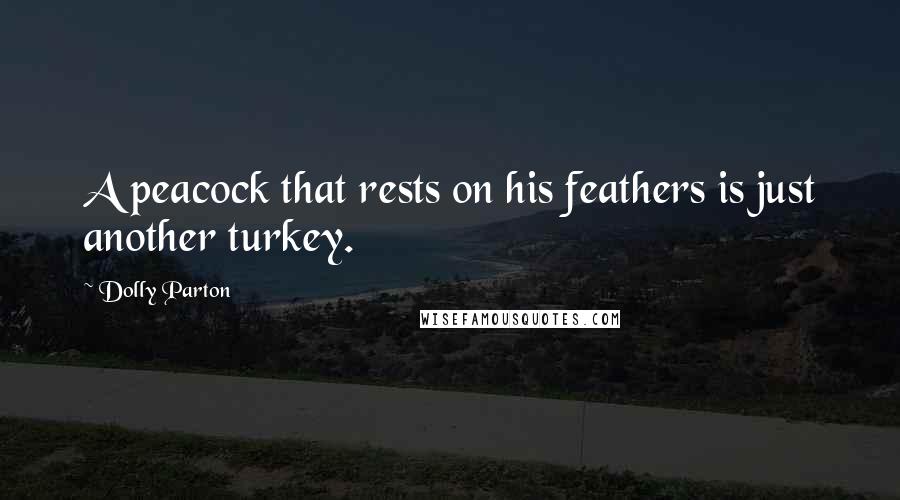 Dolly Parton Quotes: A peacock that rests on his feathers is just another turkey.