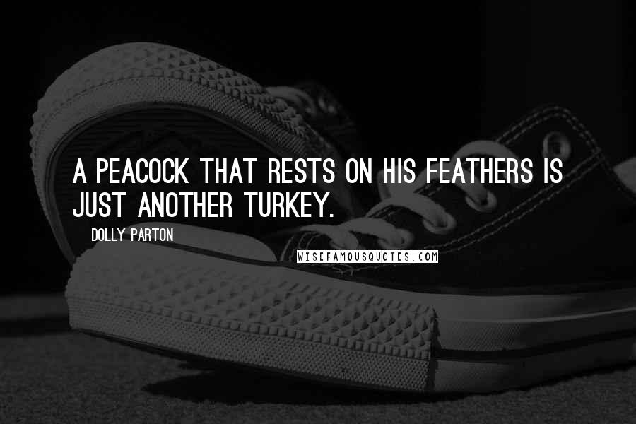 Dolly Parton Quotes: A peacock that rests on his feathers is just another turkey.