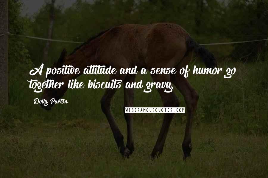 Dolly Parton Quotes: A positive attitude and a sense of humor go together like biscuits and gravy.