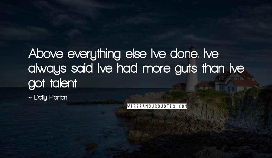 Dolly Parton Quotes: Above everything else I've done, I've always said I've had more guts than I've got talent.