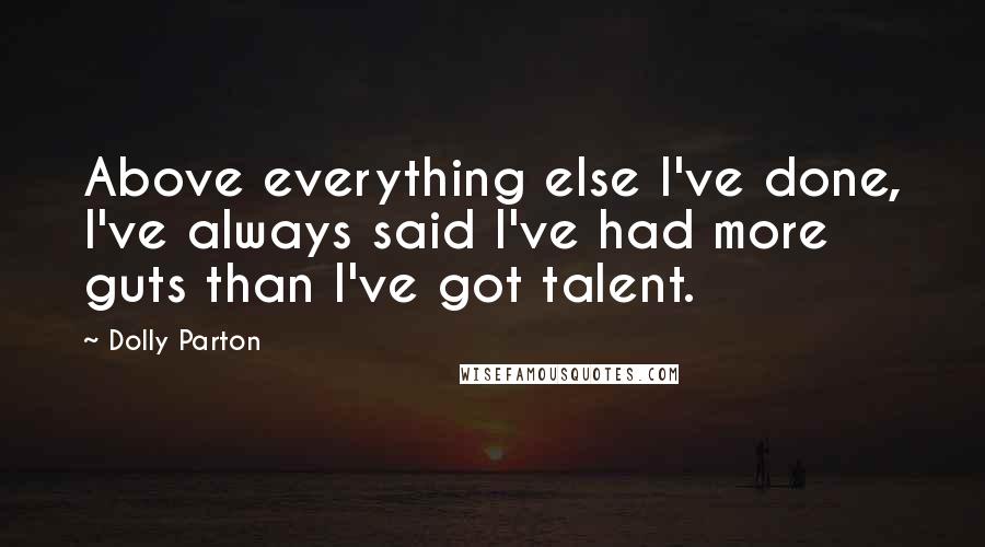 Dolly Parton Quotes: Above everything else I've done, I've always said I've had more guts than I've got talent.