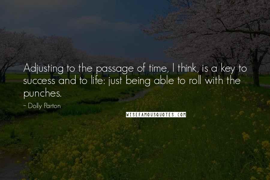 Dolly Parton Quotes: Adjusting to the passage of time, I think, is a key to success and to life: just being able to roll with the punches.
