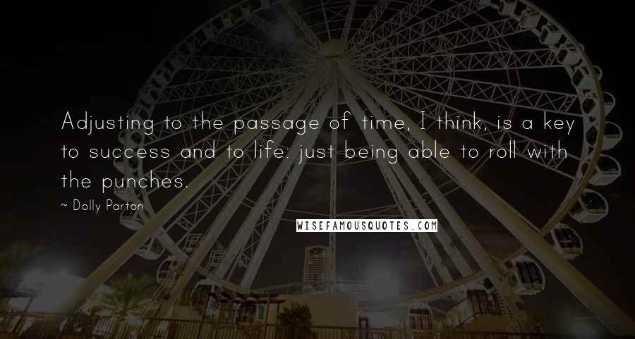 Dolly Parton Quotes: Adjusting to the passage of time, I think, is a key to success and to life: just being able to roll with the punches.