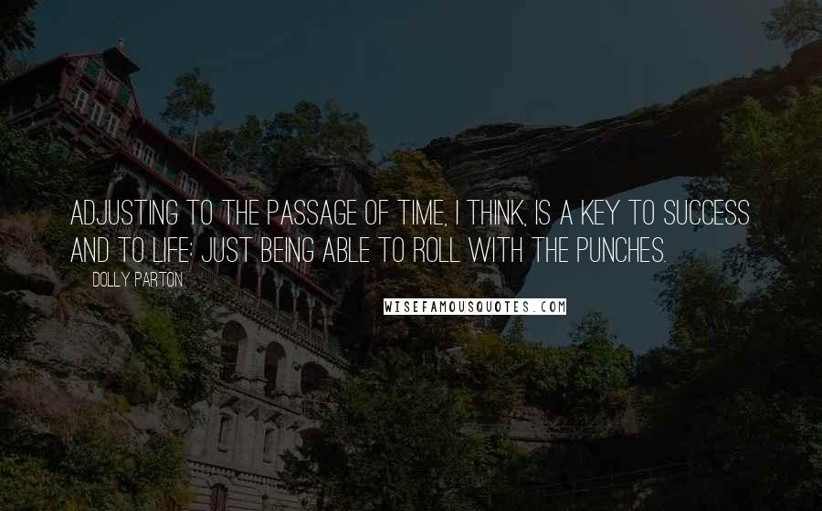Dolly Parton Quotes: Adjusting to the passage of time, I think, is a key to success and to life: just being able to roll with the punches.