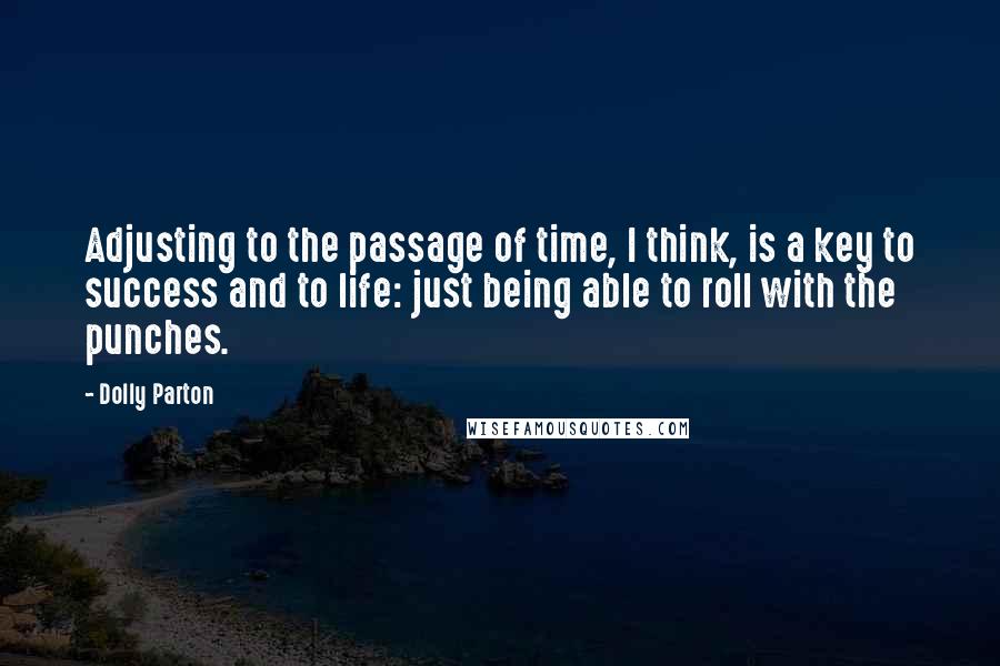 Dolly Parton Quotes: Adjusting to the passage of time, I think, is a key to success and to life: just being able to roll with the punches.