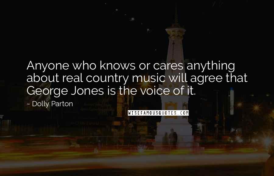 Dolly Parton Quotes: Anyone who knows or cares anything about real country music will agree that George Jones is the voice of it.