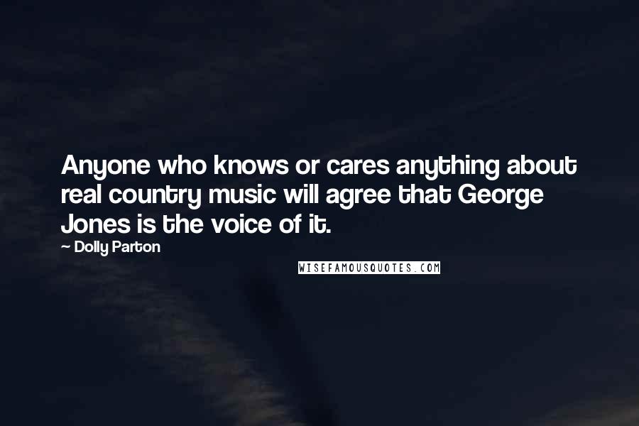 Dolly Parton Quotes: Anyone who knows or cares anything about real country music will agree that George Jones is the voice of it.