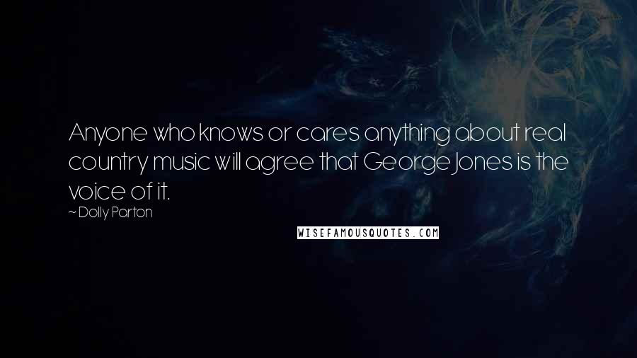 Dolly Parton Quotes: Anyone who knows or cares anything about real country music will agree that George Jones is the voice of it.