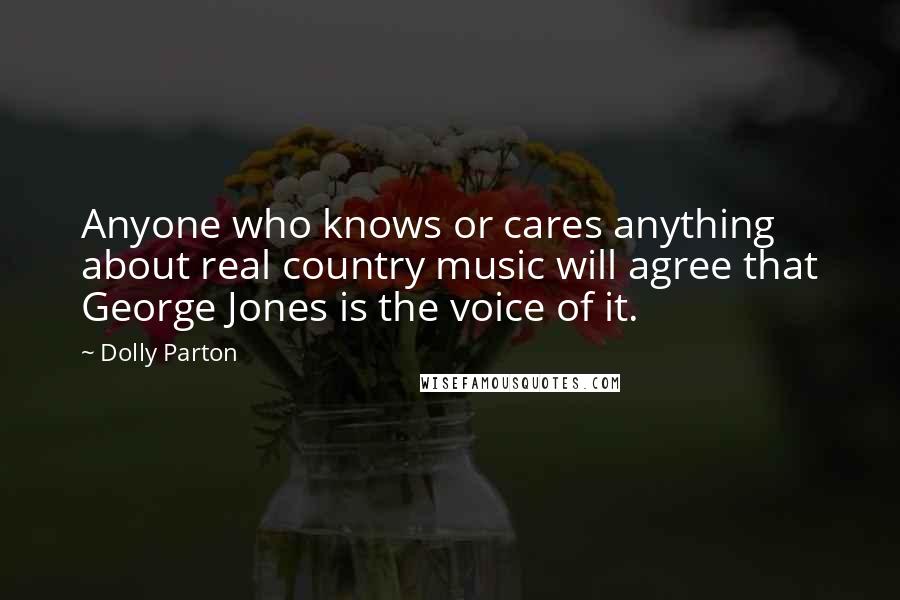 Dolly Parton Quotes: Anyone who knows or cares anything about real country music will agree that George Jones is the voice of it.