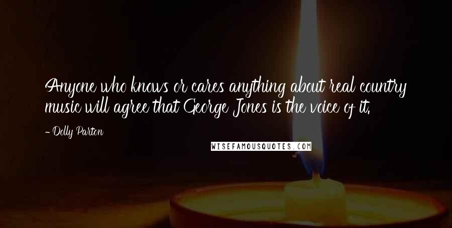 Dolly Parton Quotes: Anyone who knows or cares anything about real country music will agree that George Jones is the voice of it.