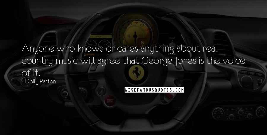 Dolly Parton Quotes: Anyone who knows or cares anything about real country music will agree that George Jones is the voice of it.