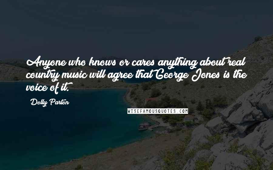 Dolly Parton Quotes: Anyone who knows or cares anything about real country music will agree that George Jones is the voice of it.