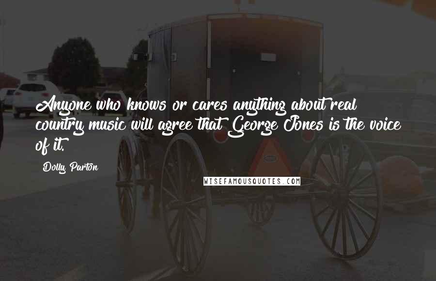 Dolly Parton Quotes: Anyone who knows or cares anything about real country music will agree that George Jones is the voice of it.