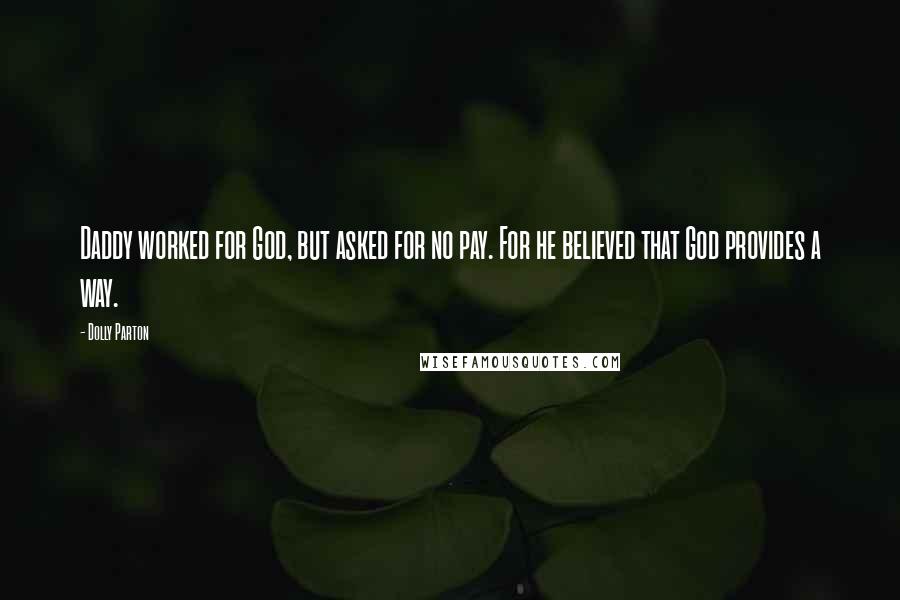 Dolly Parton Quotes: Daddy worked for God, but asked for no pay. For he believed that God provides a way.