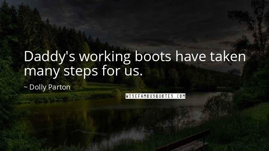 Dolly Parton Quotes: Daddy's working boots have taken many steps for us.