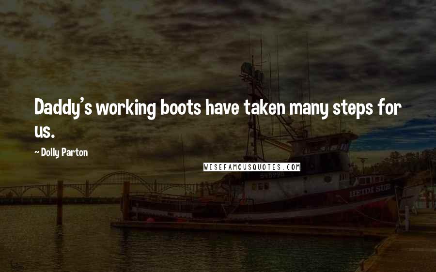 Dolly Parton Quotes: Daddy's working boots have taken many steps for us.