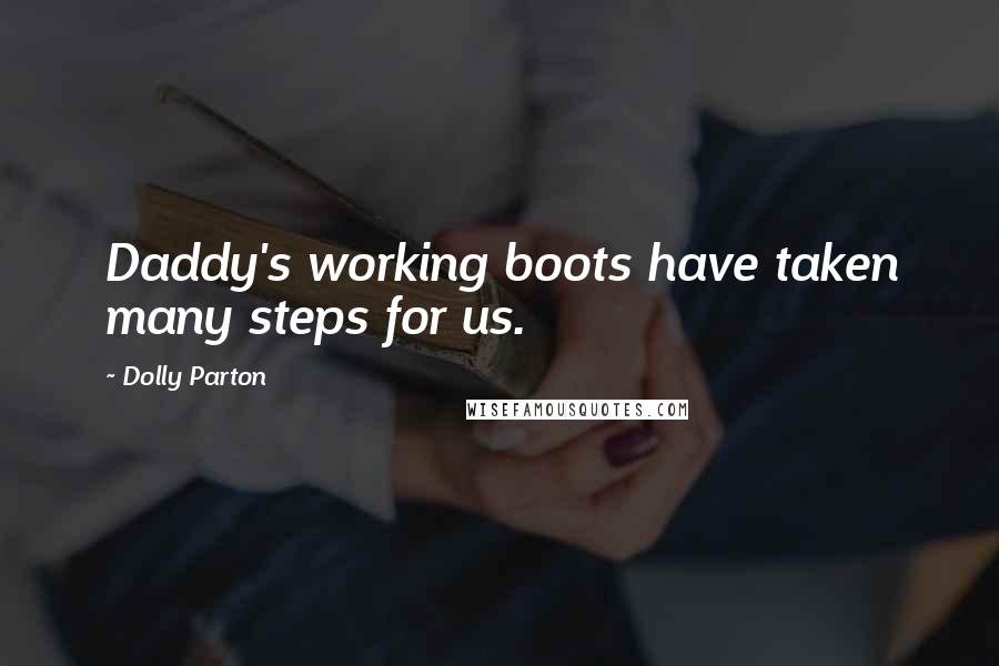 Dolly Parton Quotes: Daddy's working boots have taken many steps for us.