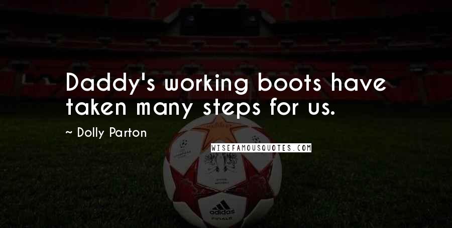 Dolly Parton Quotes: Daddy's working boots have taken many steps for us.