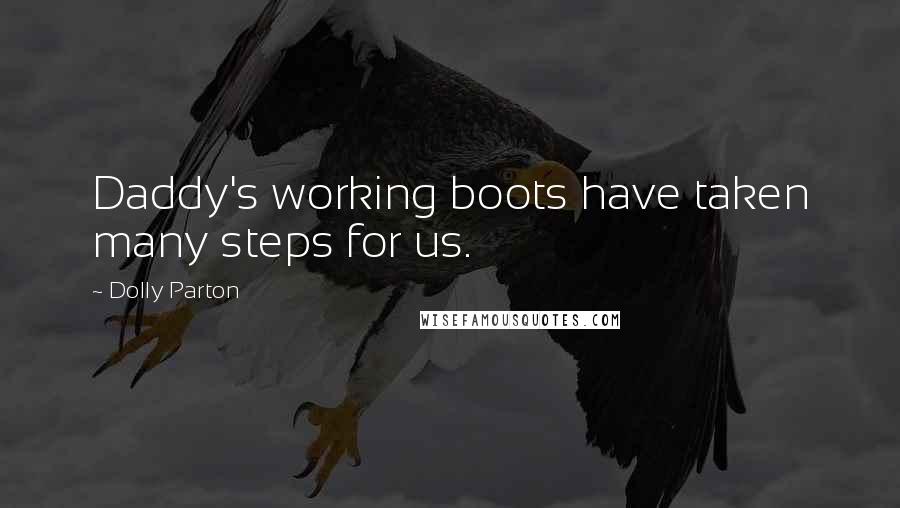 Dolly Parton Quotes: Daddy's working boots have taken many steps for us.