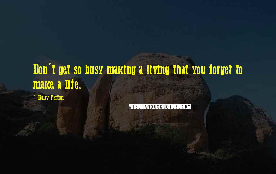 Dolly Parton Quotes: Don't get so busy making a living that you forget to make a life.