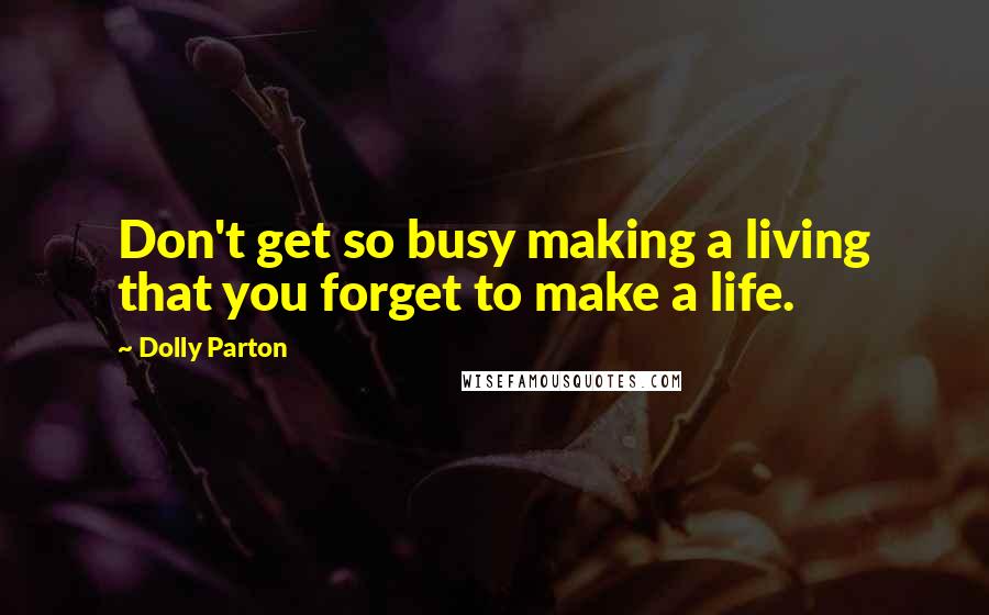 Dolly Parton Quotes: Don't get so busy making a living that you forget to make a life.