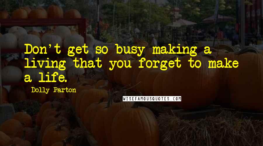 Dolly Parton Quotes: Don't get so busy making a living that you forget to make a life.