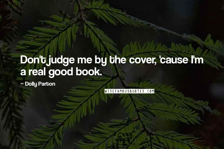 Dolly Parton Quotes: Don't judge me by the cover, 'cause I'm a real good book.