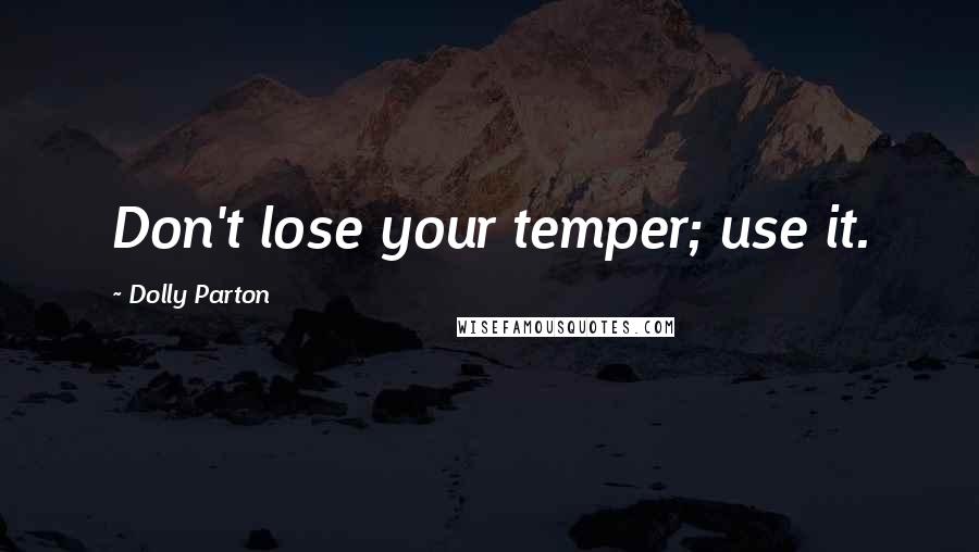 Dolly Parton Quotes: Don't lose your temper; use it.