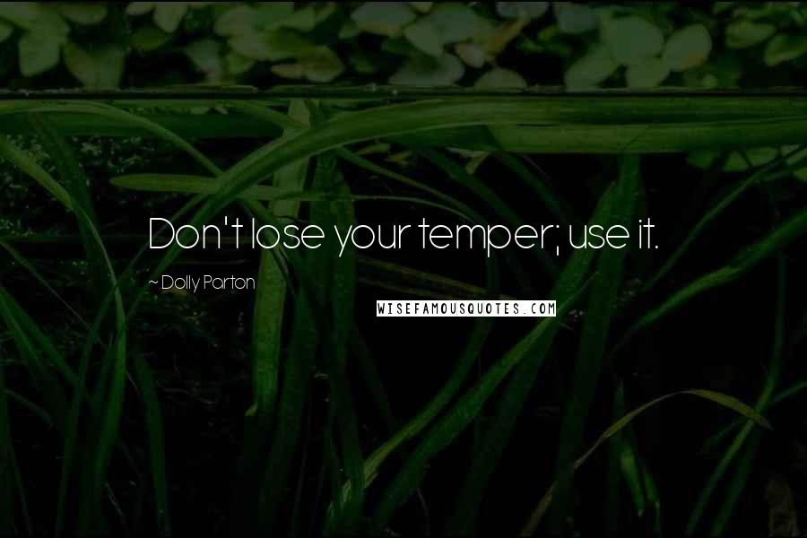 Dolly Parton Quotes: Don't lose your temper; use it.