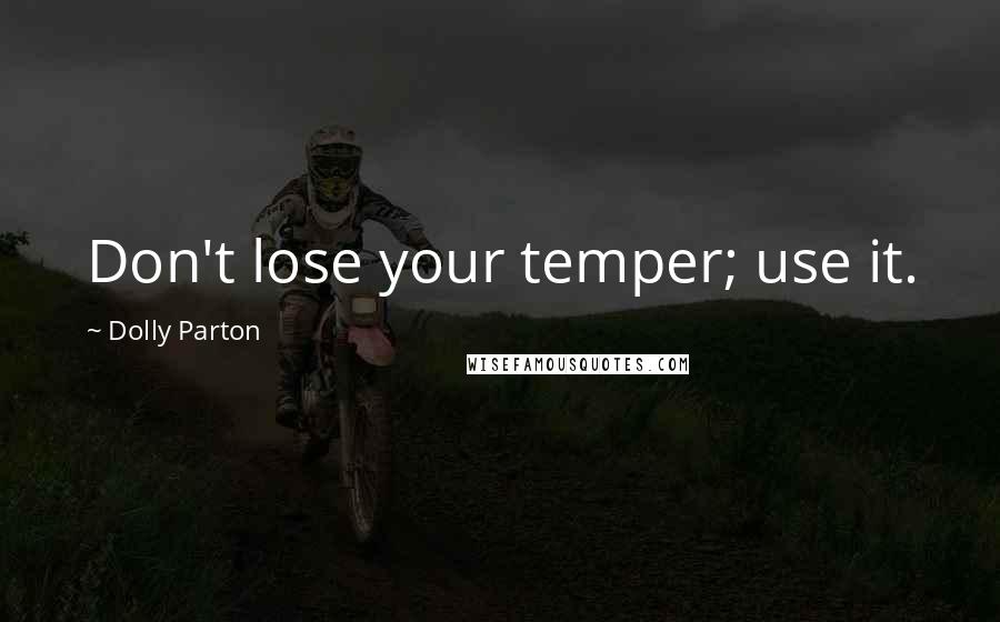 Dolly Parton Quotes: Don't lose your temper; use it.