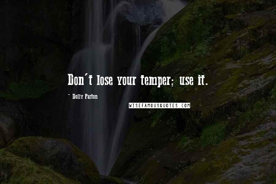 Dolly Parton Quotes: Don't lose your temper; use it.