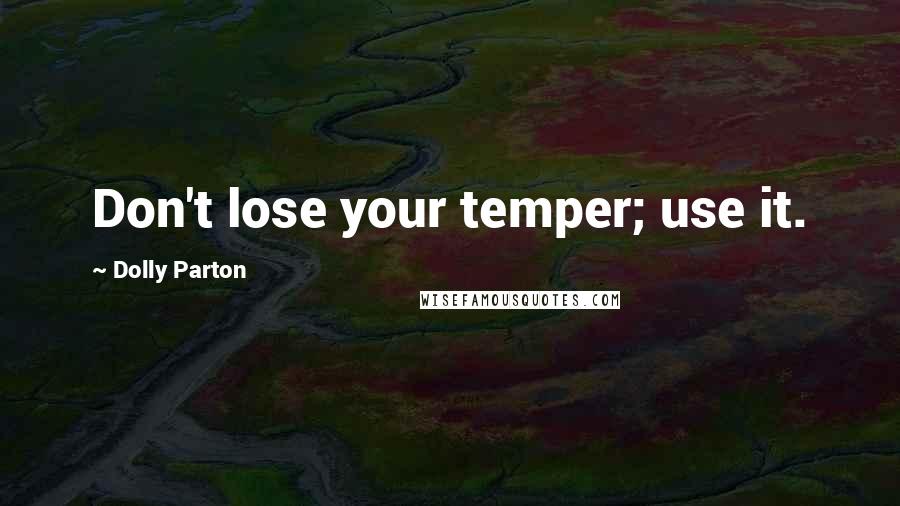 Dolly Parton Quotes: Don't lose your temper; use it.