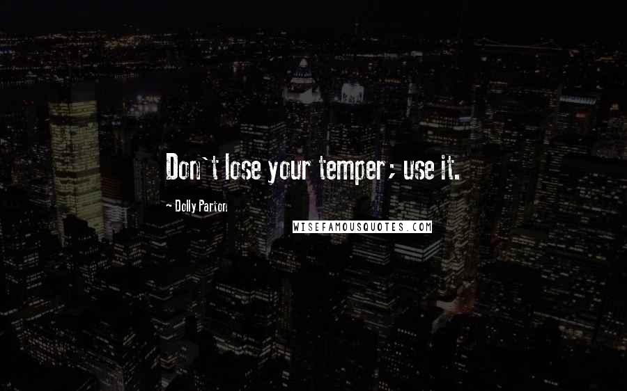 Dolly Parton Quotes: Don't lose your temper; use it.