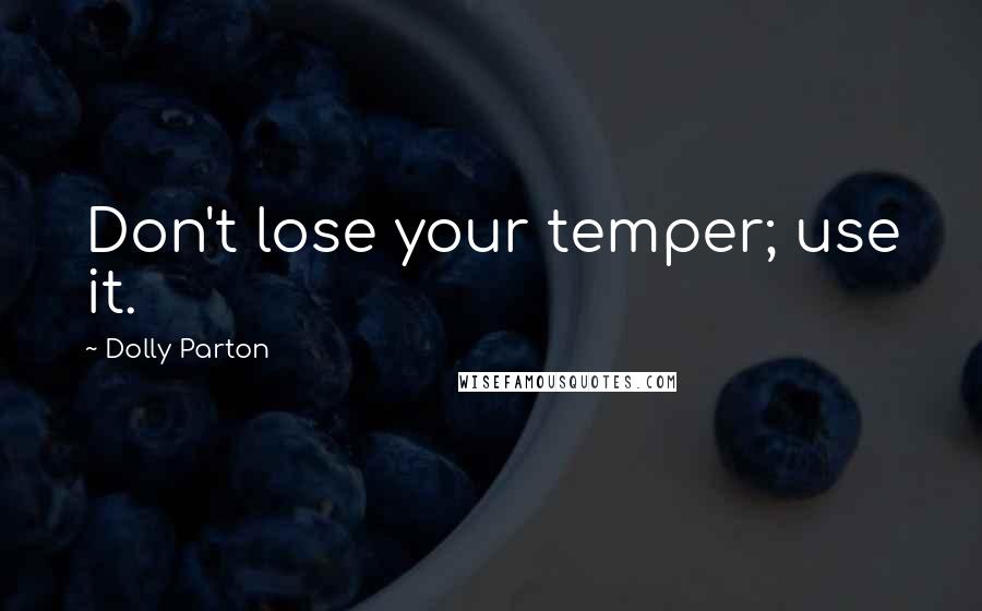 Dolly Parton Quotes: Don't lose your temper; use it.