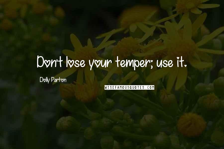 Dolly Parton Quotes: Don't lose your temper; use it.