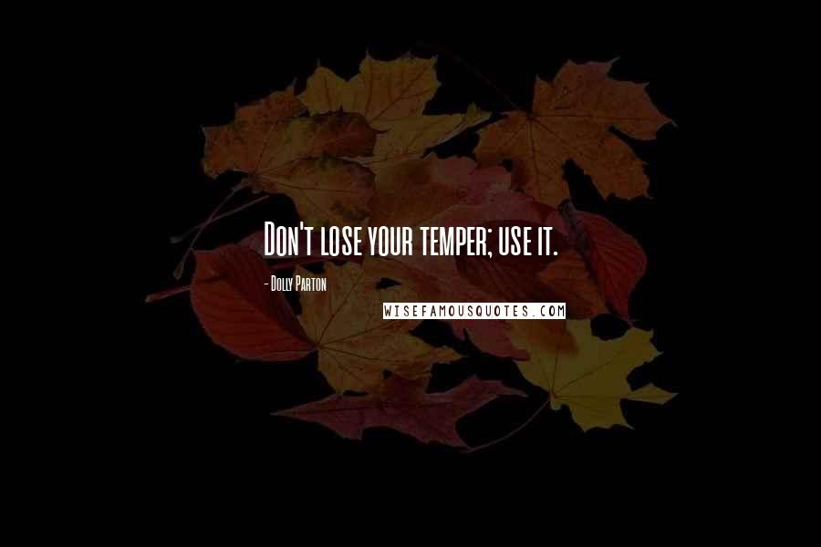 Dolly Parton Quotes: Don't lose your temper; use it.