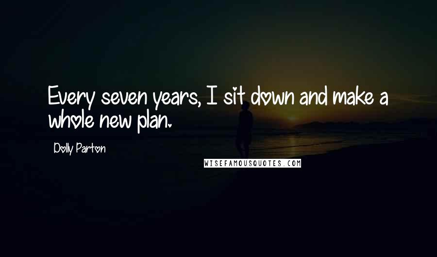 Dolly Parton Quotes: Every seven years, I sit down and make a whole new plan.