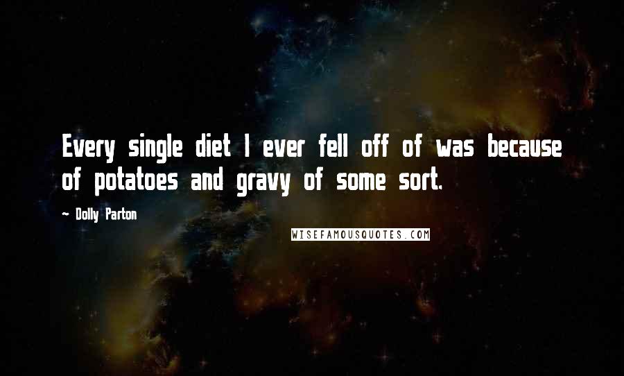 Dolly Parton Quotes: Every single diet I ever fell off of was because of potatoes and gravy of some sort.