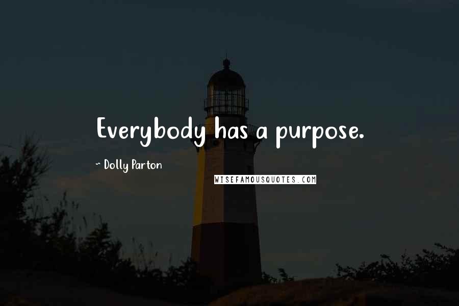 Dolly Parton Quotes: Everybody has a purpose.