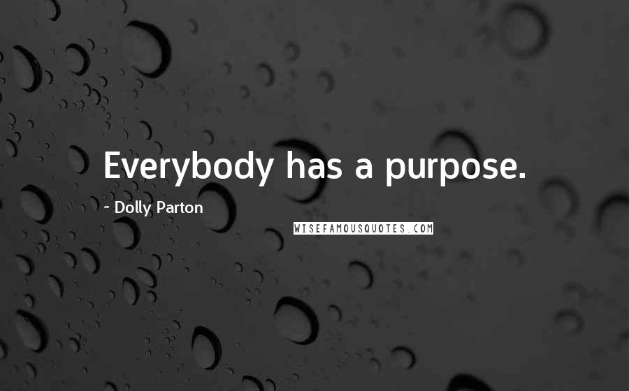Dolly Parton Quotes: Everybody has a purpose.
