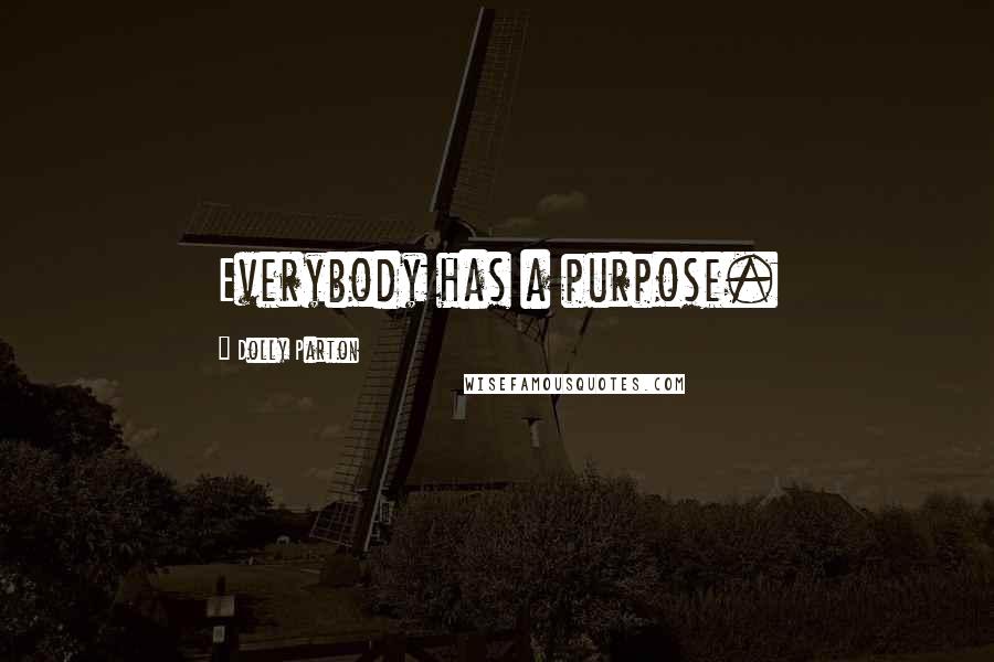Dolly Parton Quotes: Everybody has a purpose.