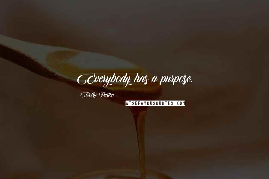 Dolly Parton Quotes: Everybody has a purpose.