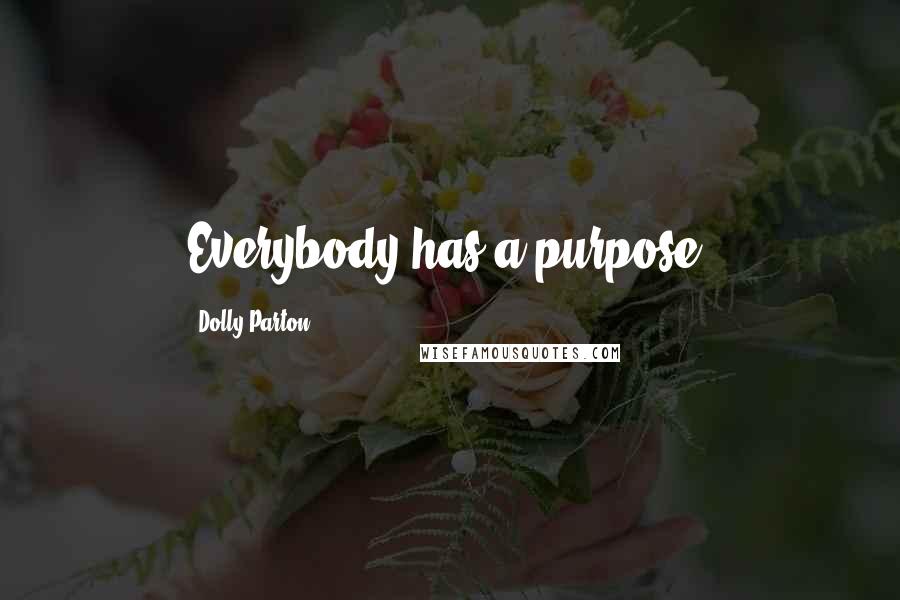 Dolly Parton Quotes: Everybody has a purpose.
