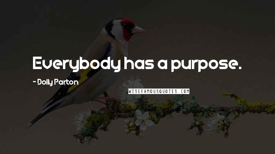 Dolly Parton Quotes: Everybody has a purpose.