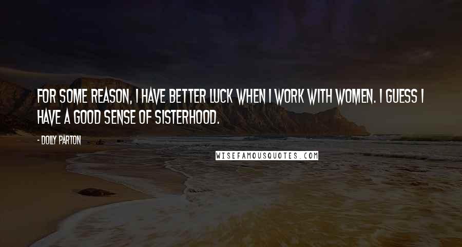 Dolly Parton Quotes: For some reason, I have better luck when I work with women. I guess I have a good sense of sisterhood.