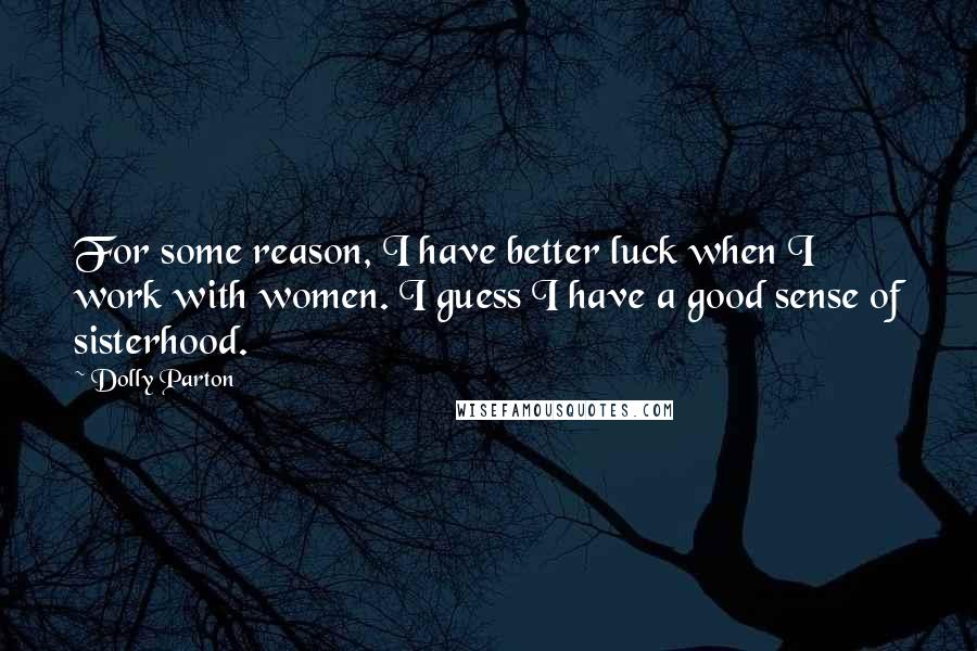 Dolly Parton Quotes: For some reason, I have better luck when I work with women. I guess I have a good sense of sisterhood.